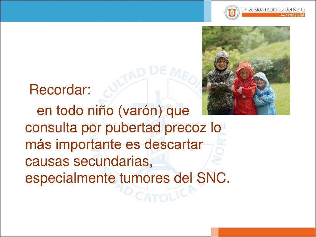 Recordar: en todo niño (varón) que consulta por pubertad precoz lo más importante es descartar causas secundarias, especialmente tumores del SNC.