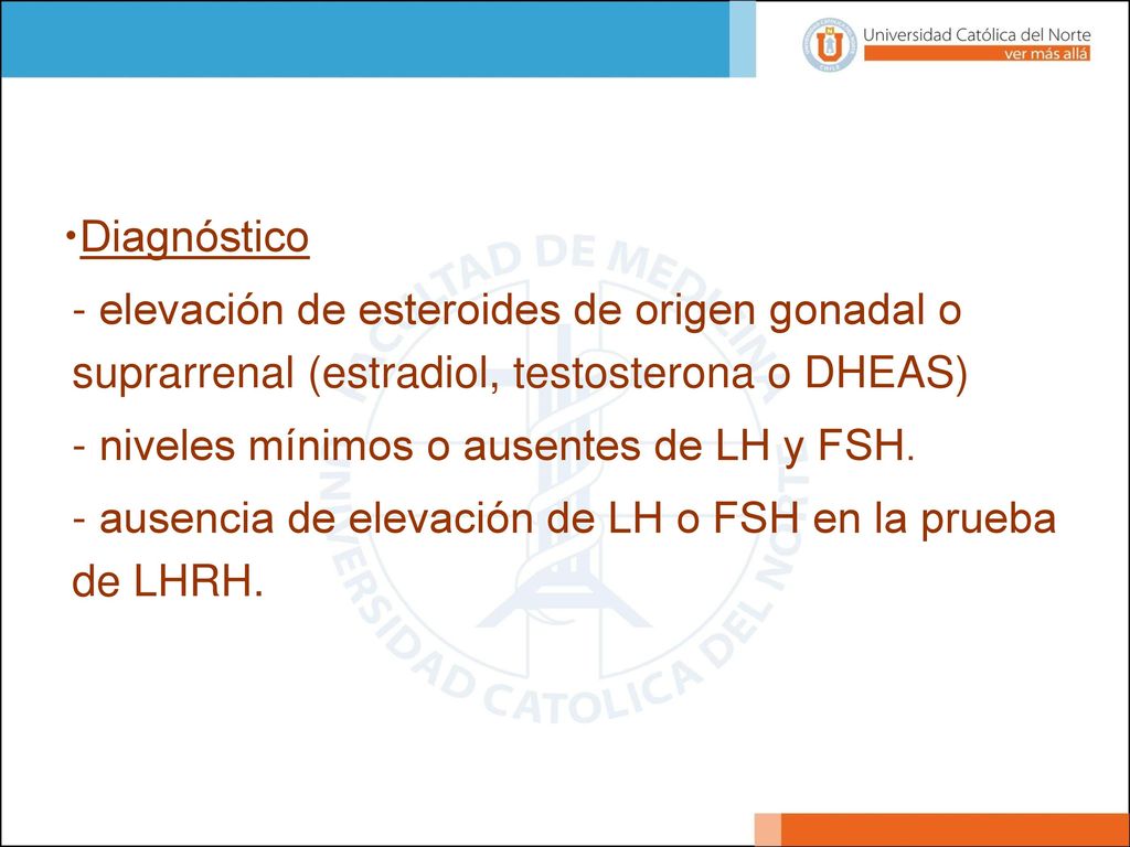 Diagnóstico - elevación de esteroides de origen gonadal o suprarrenal (estradiol, testosterona o DHEAS)