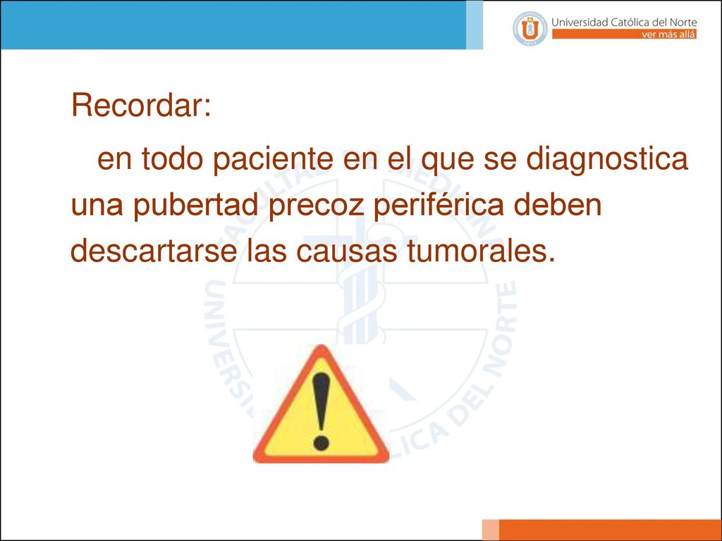 Recordar: en todo paciente en el que se diagnostica una pubertad precoz periférica deben descartarse las causas tumorales.