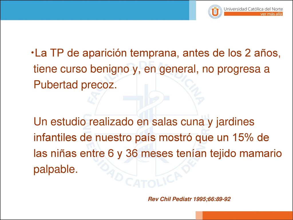 La TP de aparición temprana, antes de los 2 años, tiene curso benigno y, en general, no progresa a Pubertad precoz.