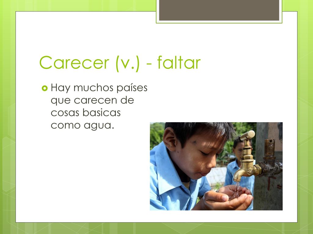 Carecer (v.) - faltar Hay muchos países que carecen de cosas basicas como agua.
