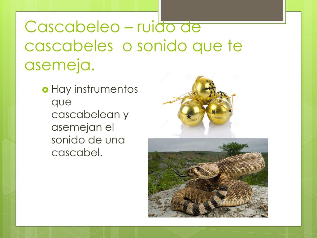 Cascabeleo – ruido de cascabeles o sonido que te asemeja.