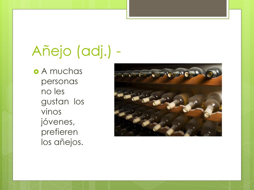 Añejo (adj.) - A muchas personas no les gustan los vinos jóvenes, prefieren los añejos.