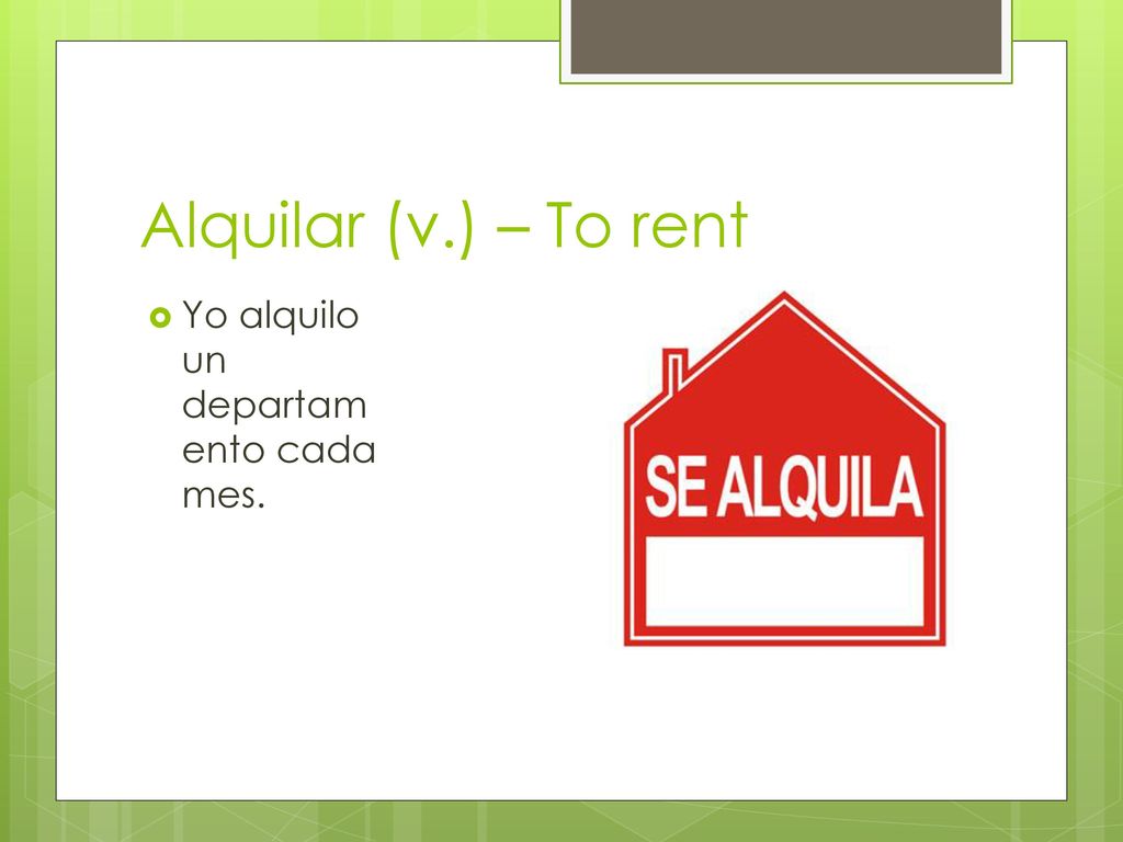 Alquilar (v.) – To rent Yo alquilo un departamento cada mes.