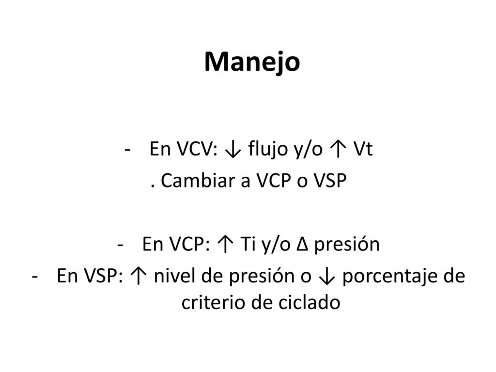 Manejo En VCV: ↓ flujo y/o ↑ Vt . Cambiar a VCP o VSP