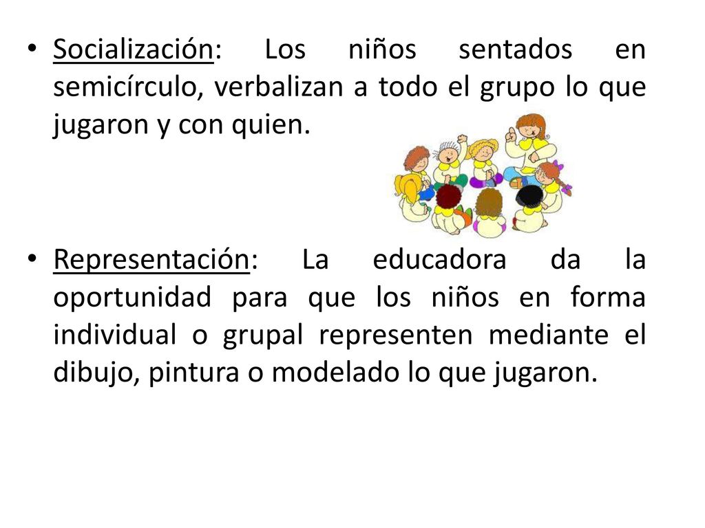 Socialización: Los niños sentados en semicírculo, verbalizan a todo el grupo lo que jugaron y con quien.