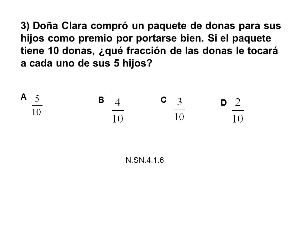 3) Doña Clara compró un paquete de donas para sus hijos como premio por portarse bien. Si el paquete tiene 10 donas, ¿qué fracción de las donas le tocará a cada uno de sus 5 hijos