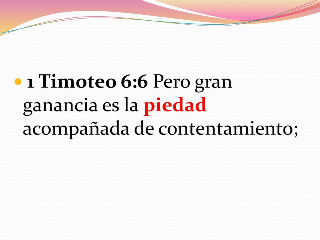 1 Timoteo 6:6 Pero gran ganancia es la piedad acompañada de contentamiento;