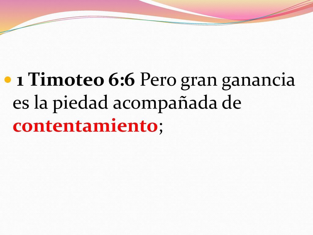 1 Timoteo 6:6 Pero gran ganancia es la piedad acompañada de contentamiento;