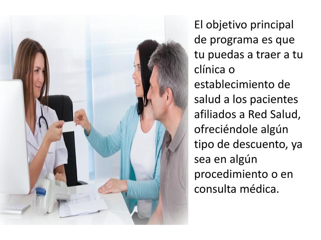 El objetivo principal de programa es que tu puedas a traer a tu clínica o establecimiento de salud a los pacientes afiliados a Red Salud, ofreciéndole algún tipo de descuento, ya sea en algún procedimiento o en consulta médica.