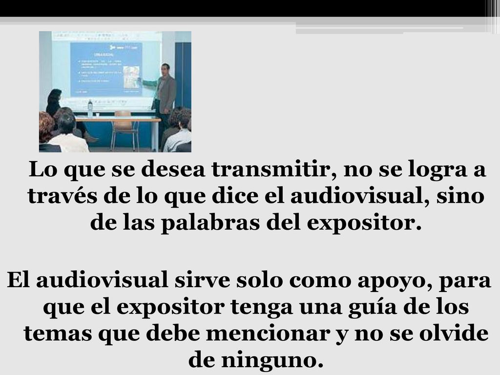 Lo que se desea transmitir, no se logra a través de lo que dice el audiovisual, sino de las palabras del expositor.