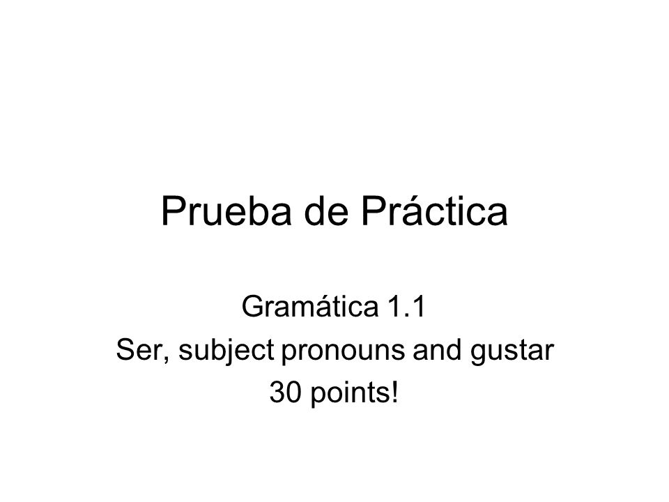 Gramática 1.1 Ser, subject pronouns and gustar 30 points!