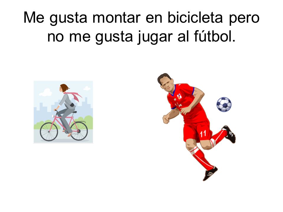 Me gusta montar en bicicleta pero no me gusta jugar al fútbol.