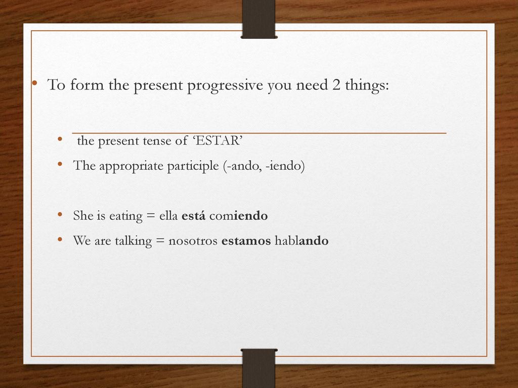 To form the present progressive you need 2 things: