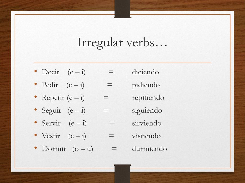 Irregular verbs… Decir (e – i) = diciendo Pedir (e – i) = pidiendo