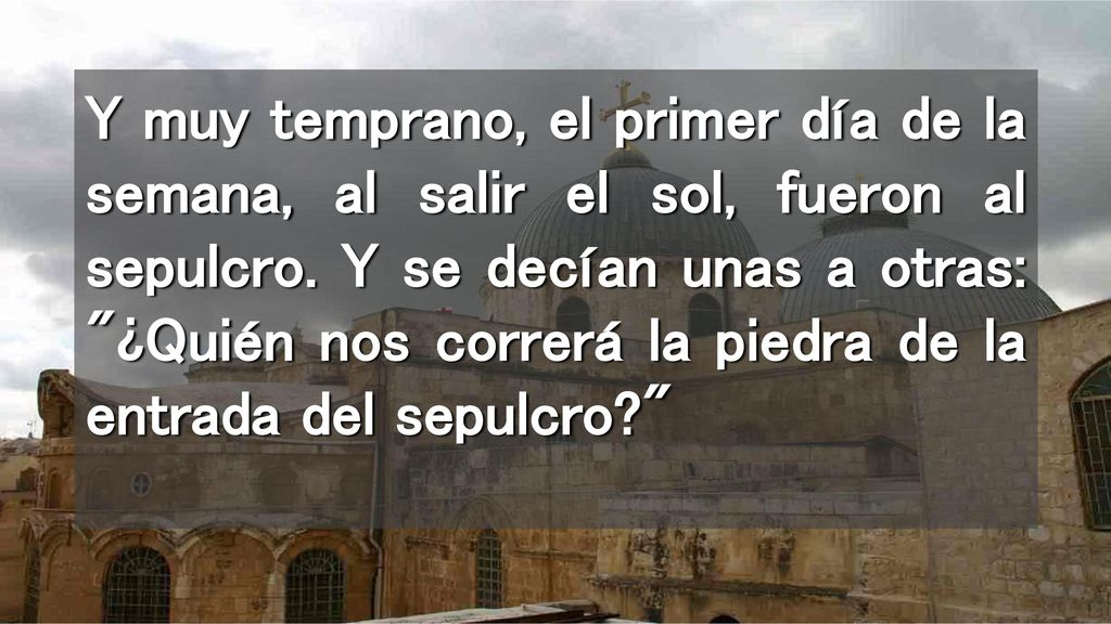 Y muy temprano, el primer día de la semana, al salir el sol, fueron al sepulcro.