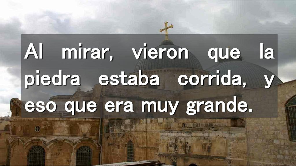 Al mirar, vieron que la piedra estaba corrida, y eso que era muy grande.