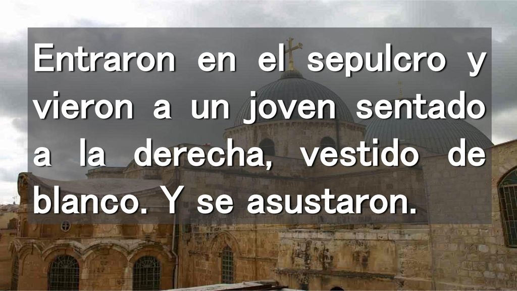 Entraron en el sepulcro y vieron a un joven sentado a la derecha, vestido de blanco. Y se asustaron.
