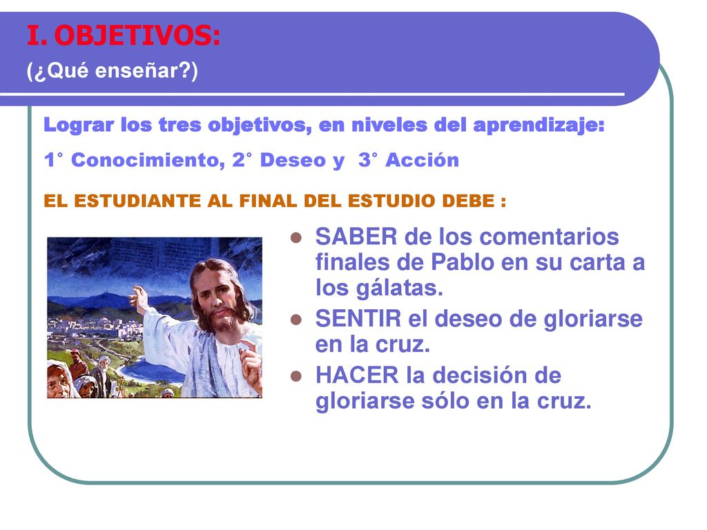 OBJETIVOS: (¿Qué enseñar ) Lograr los tres objetivos, en niveles del aprendizaje: 1° Conocimiento, 2° Deseo y 3° Acción.