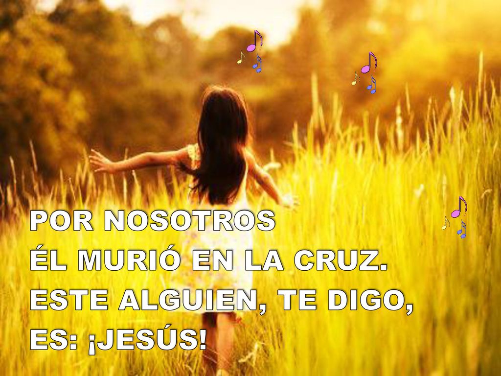 POR NOSOTROS ÉL MURIÓ EN LA CRUZ. ESTE ALGUIEN, TE DIGO, ES: ¡JESÚS!