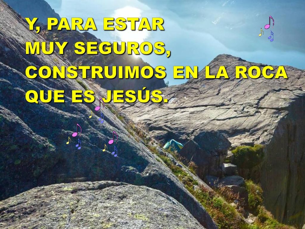 Y, PARA ESTAR MUY SEGUROS, CONSTRUIMOS EN LA ROCA QUE ES JESÚS.