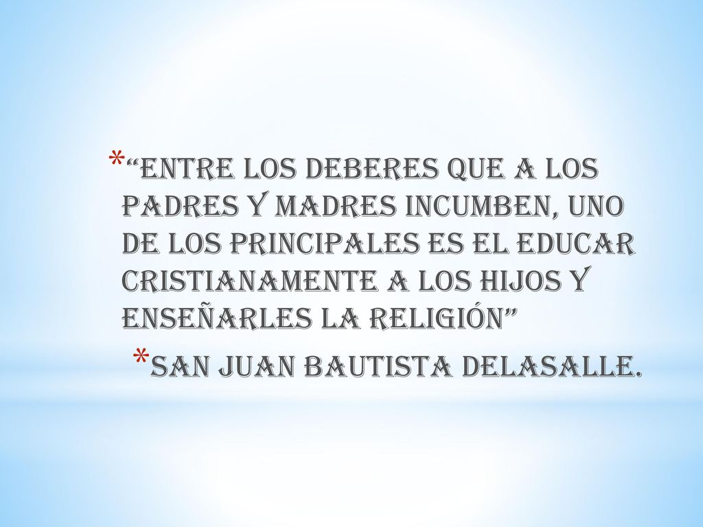 ENTRE LOS DEBERES QUE A LOS PADRES Y MADRES INCUMBEN, UNO DE LOS PRINCIPALES ES EL EDUCAR CRISTIANAMENTE A LOS HIJOS Y ENSEÑARLES LA RELIGIÓN