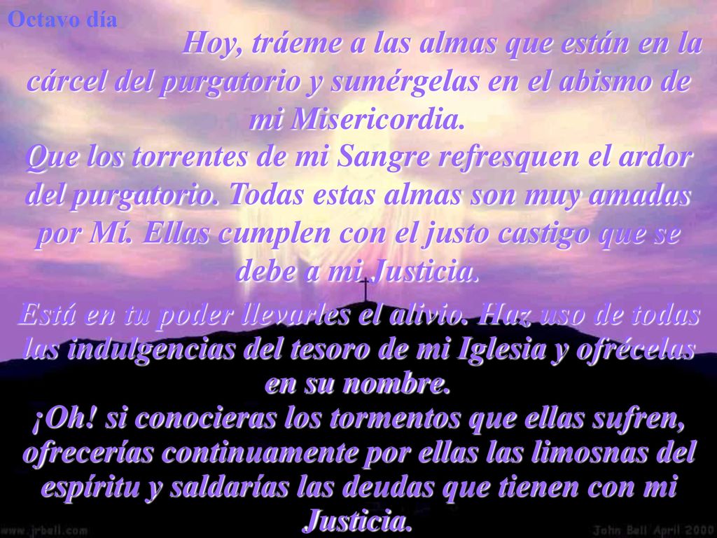 Octavo día Hoy, tráeme a las almas que están en la cárcel del purgatorio y sumérgelas en el abismo de mi Misericordia.