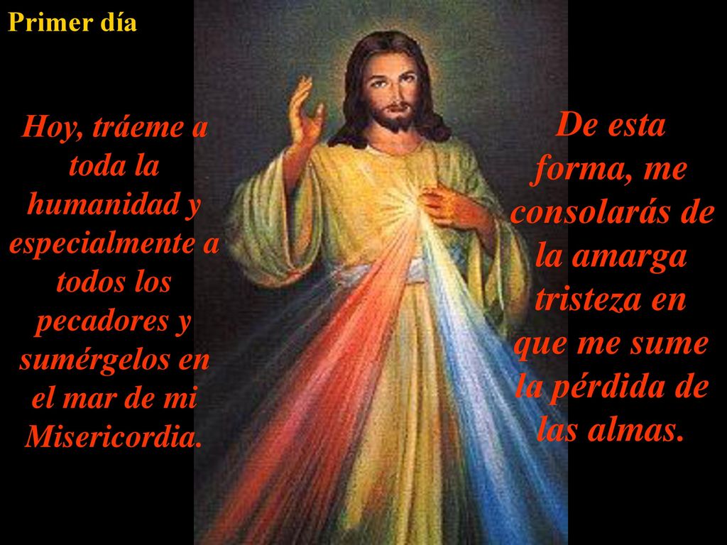 Primer día Hoy, tráeme a toda la humanidad y especialmente a todos los pecadores y sumérgelos en el mar de mi Misericordia.