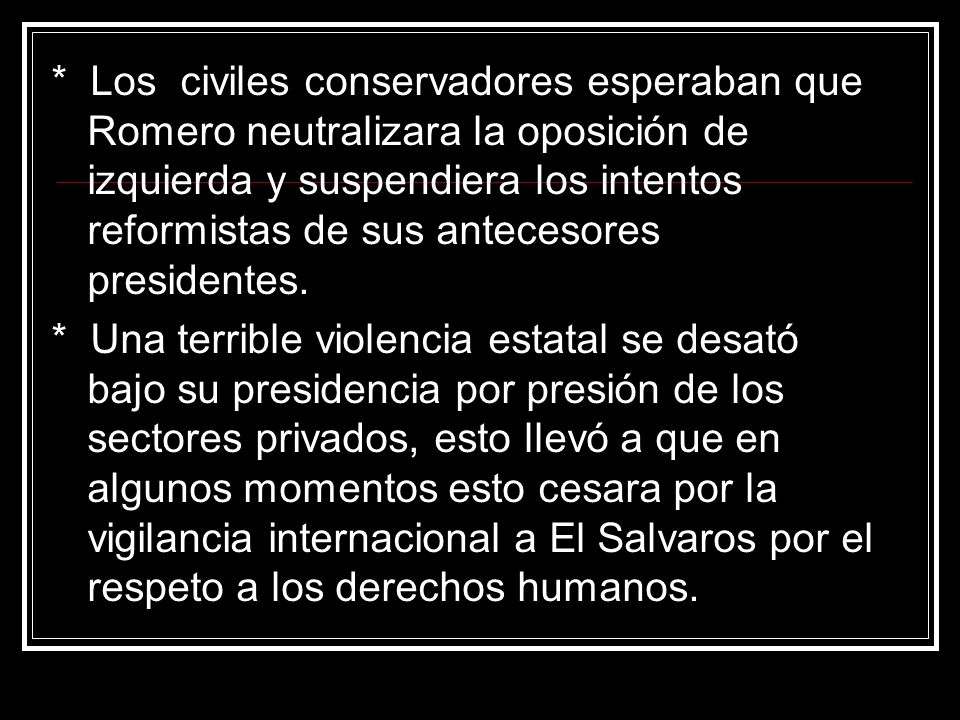 * Los civiles conservadores esperaban que Romero neutralizara la oposición de izquierda y suspendiera los intentos reformistas de sus antecesores presidentes.
