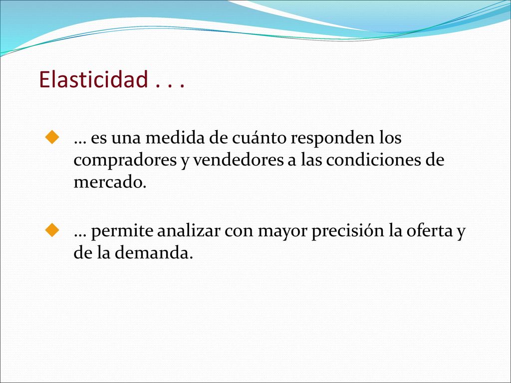 Elasticidad … es una medida de cuánto responden los compradores y vendedores a las condiciones de mercado.