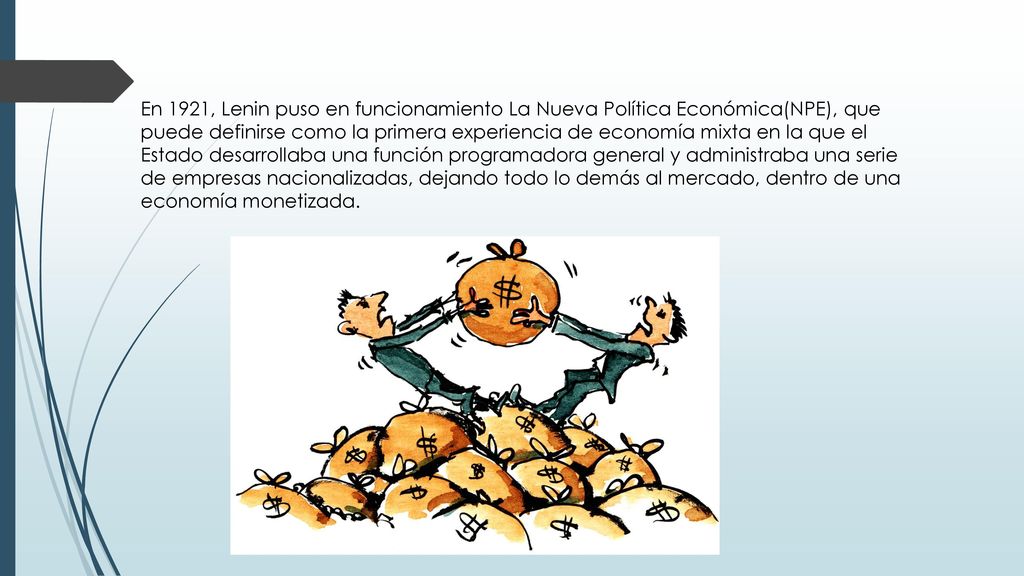 En 1921, Lenin puso en funcionamiento La Nueva Política Económica(NPE), que puede definirse como la primera experiencia de economía mixta en la que el Estado desarrollaba una función programadora general y administraba una serie de empresas nacionalizadas, dejando todo lo demás al mercado, dentro de una economía monetizada.
