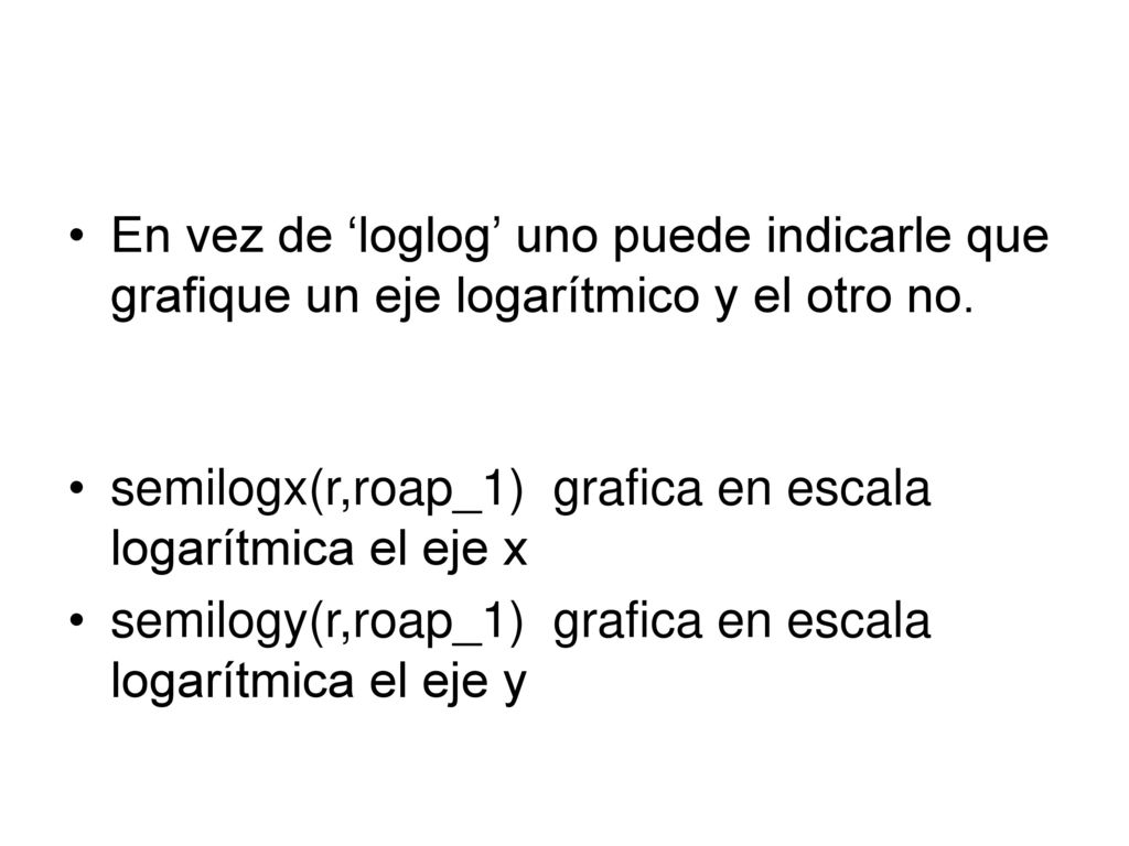 En vez de ‘loglog’ uno puede indicarle que grafique un eje logarítmico y el otro no.