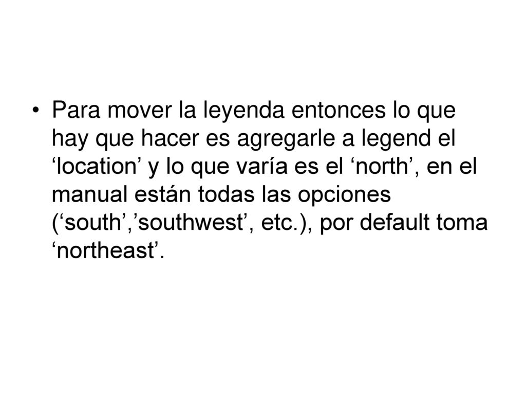 Para mover la leyenda entonces lo que hay que hacer es agregarle a legend el ‘location’ y lo que varía es el ‘north’, en el manual están todas las opciones (‘south’,’southwest’, etc.), por default toma ‘northeast’.