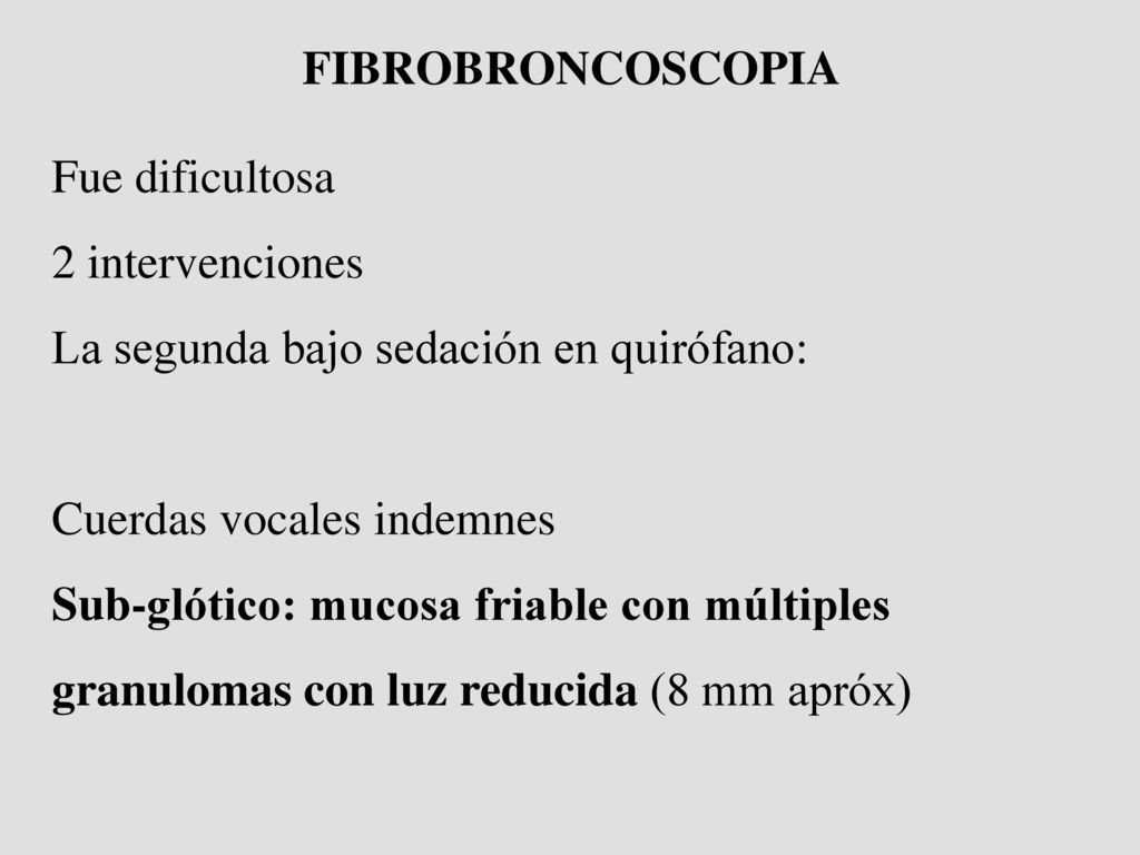 FIBROBRONCOSCOPIA Fue dificultosa. 2 intervenciones. La segunda bajo sedación en quirófano: Cuerdas vocales indemnes.