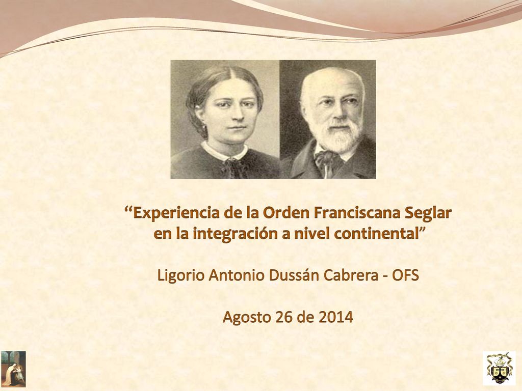Experiencia de la Orden Franciscana Seglar en la integración a nivel continental Ligorio Antonio Dussán Cabrera - OFS Agosto 26 de 2014