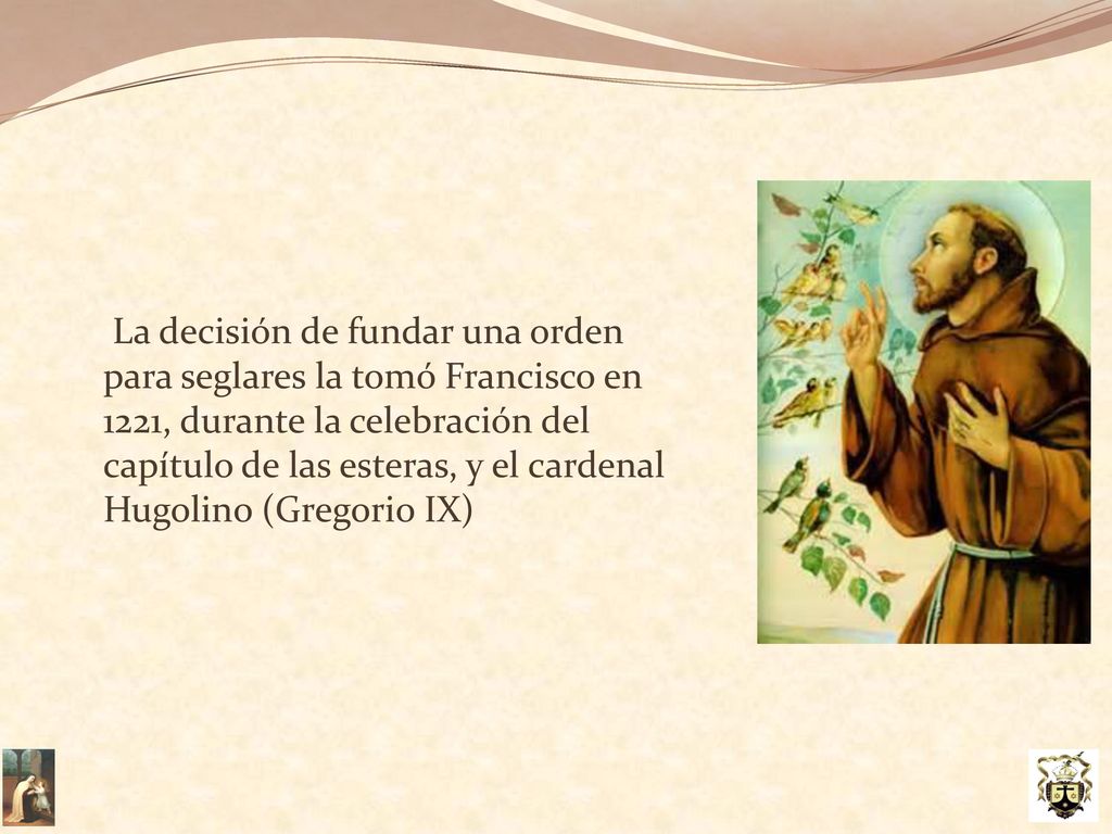 La decisión de fundar una orden para seglares la tomó Francisco en 1221, durante la celebración del capítulo de las esteras, y el cardenal Hugolino (Gregorio IX)
