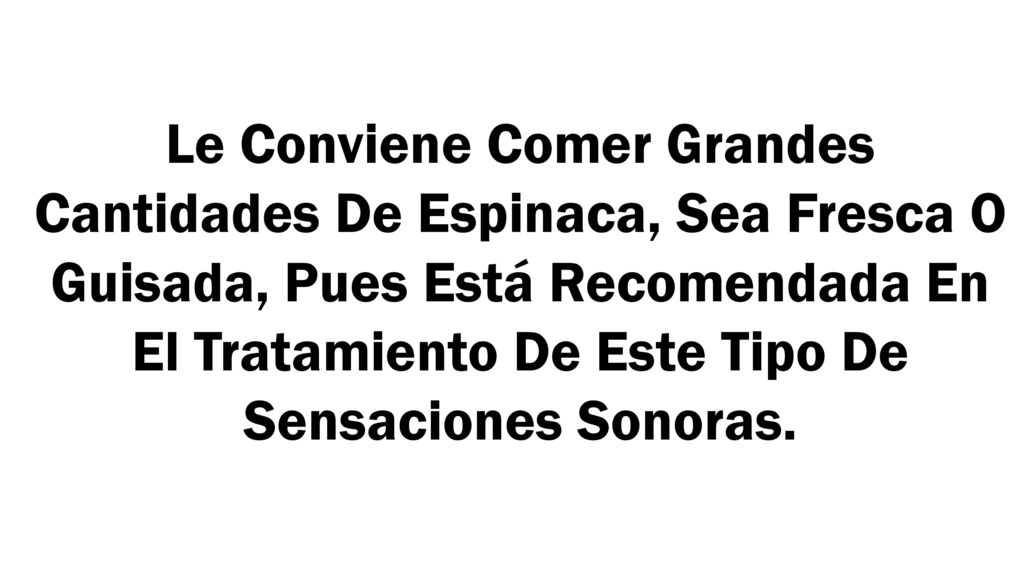 Le Conviene Comer Grandes Cantidades De Espinaca, Sea Fresca O Guisada, Pues Está Recomendada En El Tratamiento De Este Tipo De Sensaciones Sonoras.