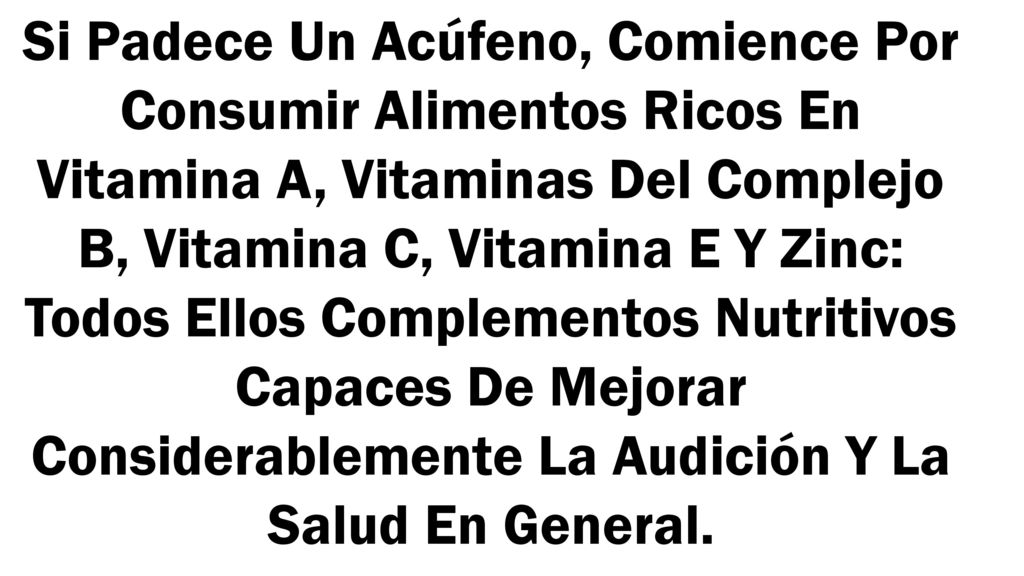 Si Padece Un Acúfeno, Comience Por Consumir Alimentos Ricos En Vitamina A, Vitaminas Del Complejo B, Vitamina C, Vitamina E Y Zinc: Todos Ellos Complementos Nutritivos Capaces De Mejorar Considerablemente La Audición Y La Salud En General.