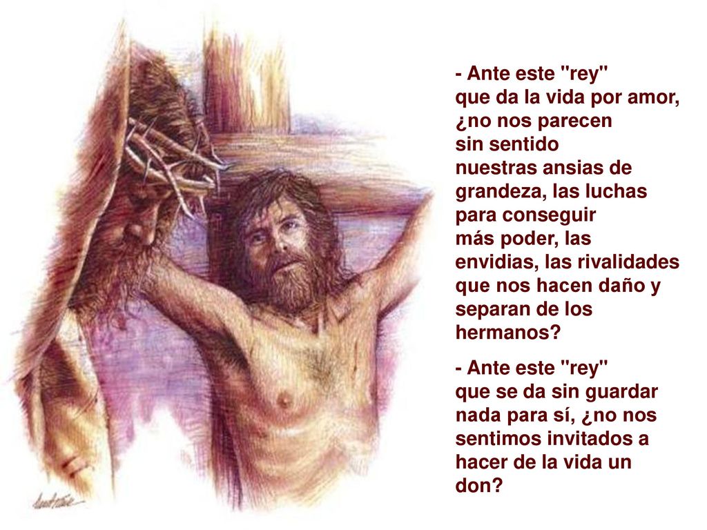 - Ante este rey que da la vida por amor, ¿no nos parecen. sin sentido. nuestras ansias de grandeza, las luchas para conseguir.