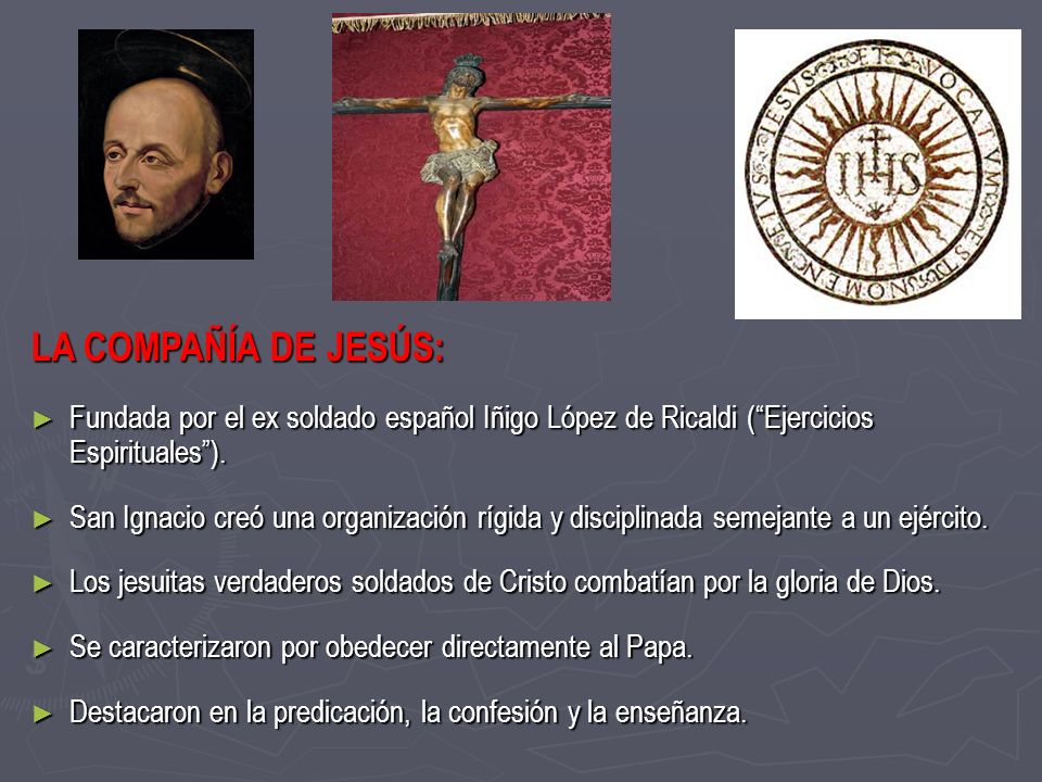 LA COMPAÑÍA DE JESÚS: Fundada por el ex soldado español Iñigo López de Ricaldi ( Ejercicios Espirituales ).