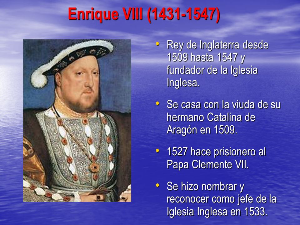 Enrique VIII ( ) Rey de Inglaterra desde 1509 hasta 1547 y fundador de la Iglesia Inglesa.