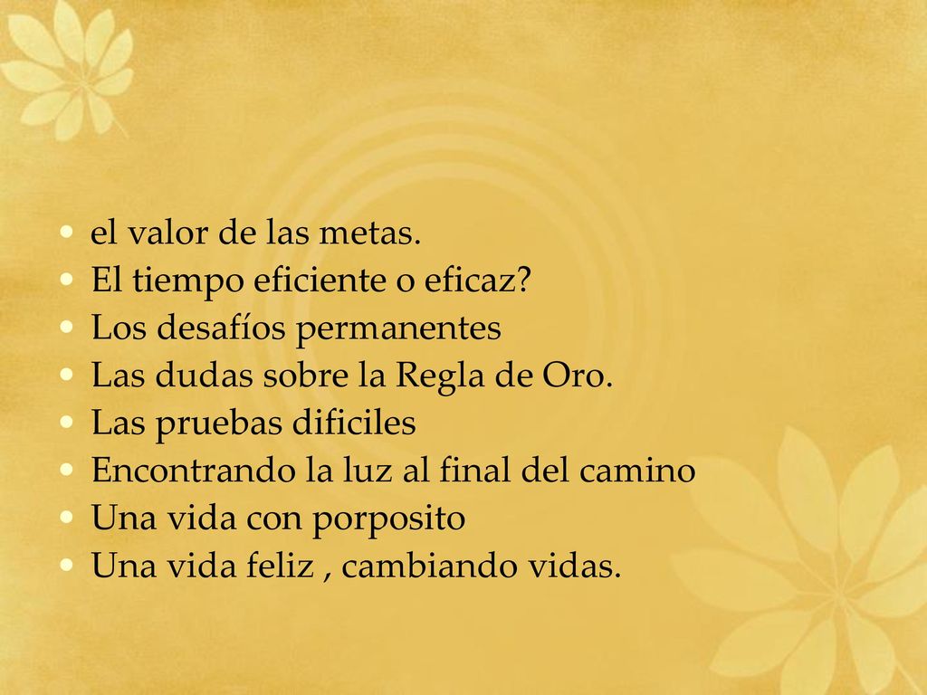 el valor de las metas. El tiempo eficiente o eficaz Los desafíos permanentes. Las dudas sobre la Regla de Oro.