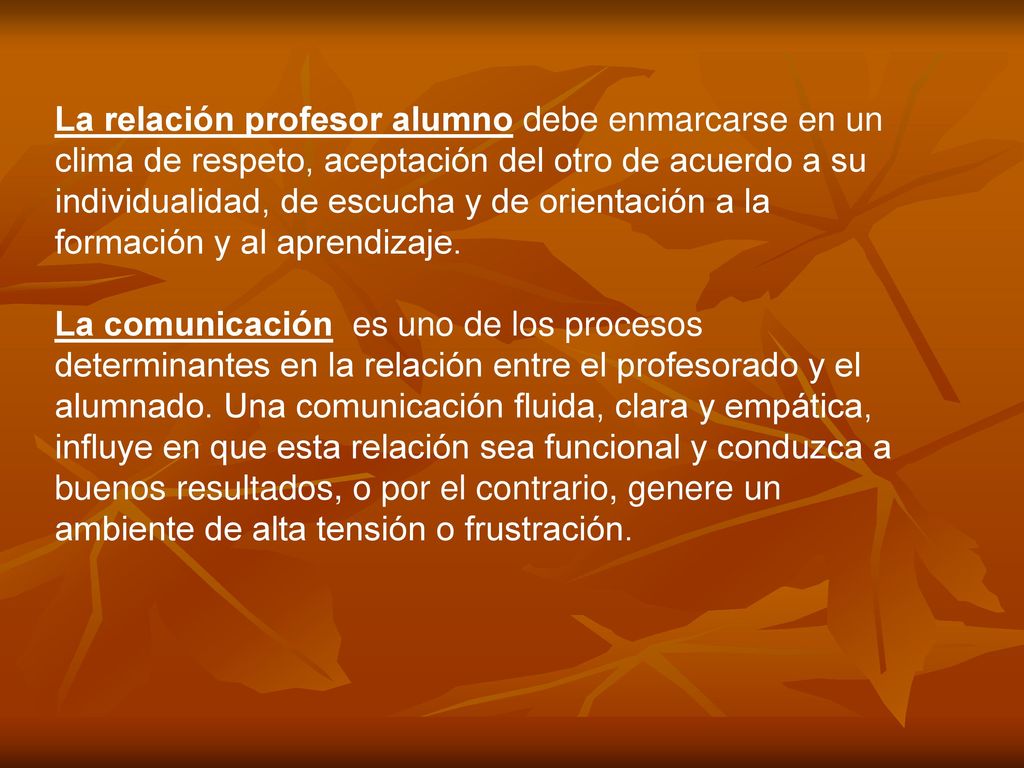 La relación profesor alumno debe enmarcarse en un clima de respeto, aceptación del otro de acuerdo a su individualidad, de escucha y de orientación a la formación y al aprendizaje.