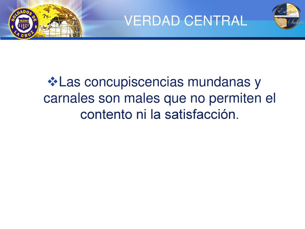 VERDAD CENTRAL Las concupiscencias mundanas y carnales son males que no permiten el contento ni la satisfacción.