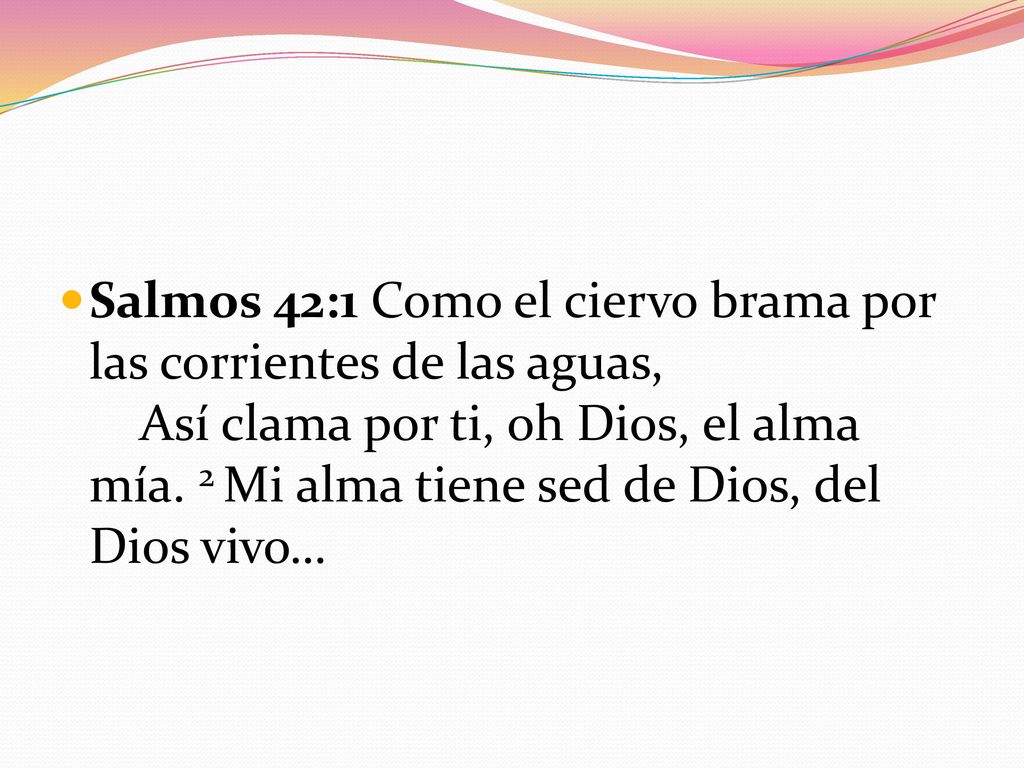 Salmos 42:1 Como el ciervo brama por las corrientes de las aguas, Así clama por ti, oh Dios, el alma mía.