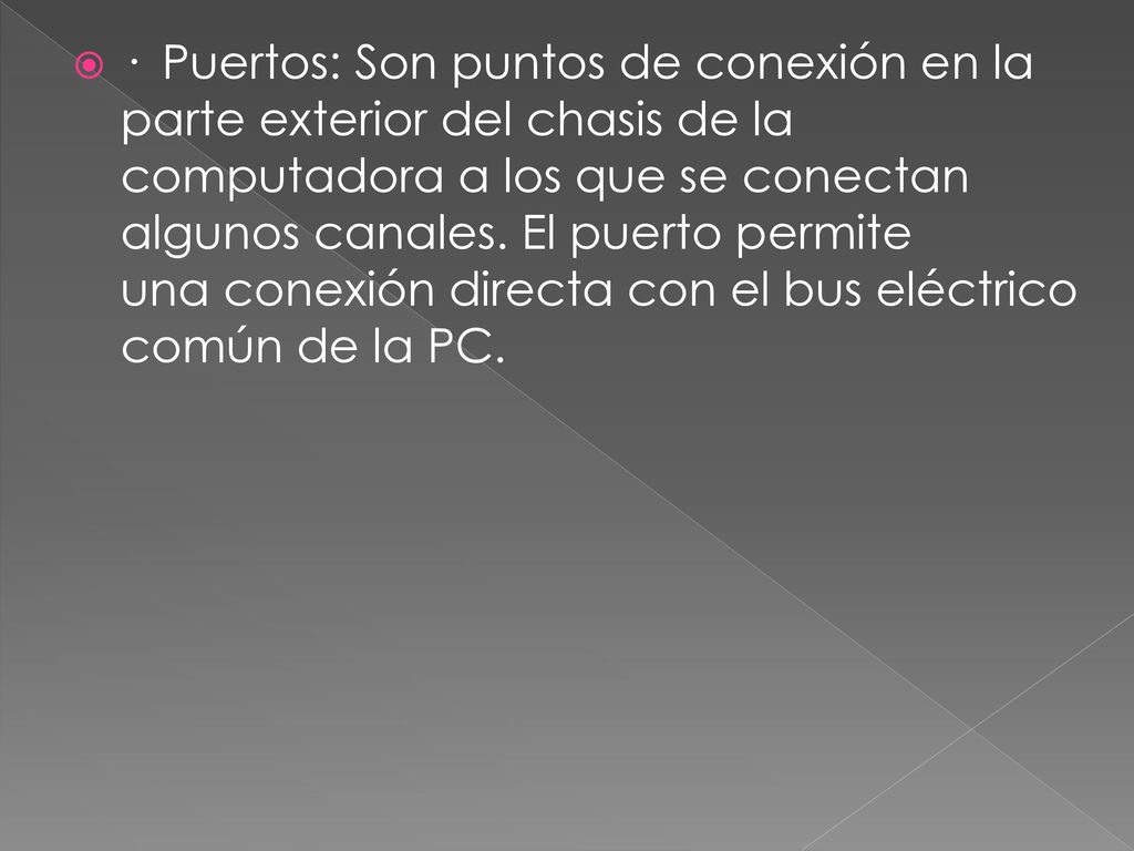 · Puertos: Son puntos de conexión en la parte exterior del chasis de la computadora a los que se conectan algunos canales.