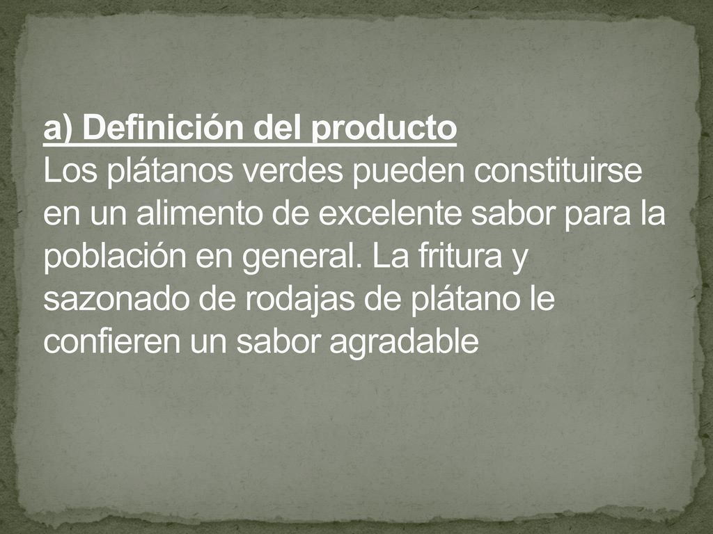 a) Definición del producto Los plátanos verdes pueden constituirse en un alimento de excelente sabor para la población en general.