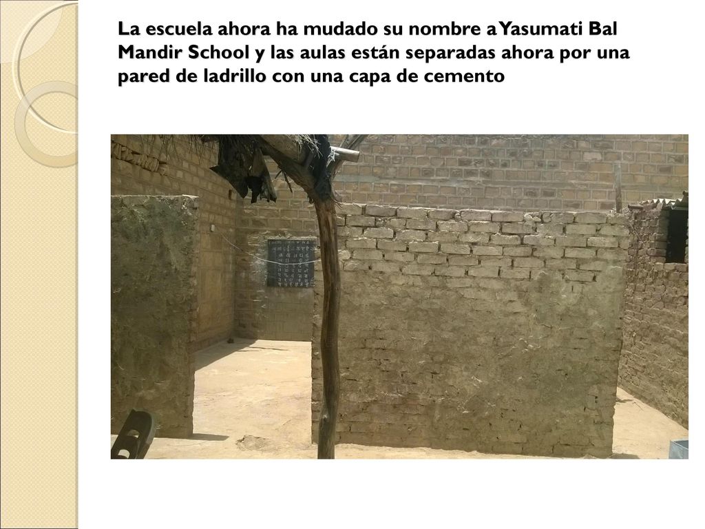 La escuela ahora ha mudado su nombre a Yasumati Bal Mandir School y las aulas están separadas ahora por una pared de ladrillo con una capa de cemento