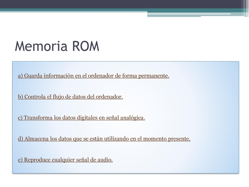 Memoria ROM a) Guarda información en el ordenador de forma permanente.