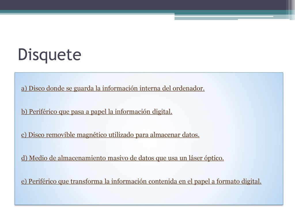 Disquete a) Disco donde se guarda la información interna del ordenador. b) Periférico que pasa a papel la información digital.